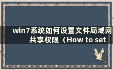 win7系统如何设置文件局域网共享权限（How to set up file LANsharing in win7 system）